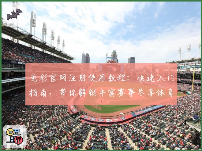 竞彩官网注册使用教程：快速入门指南，带你解锁丰富赛事尽享体育魅力
