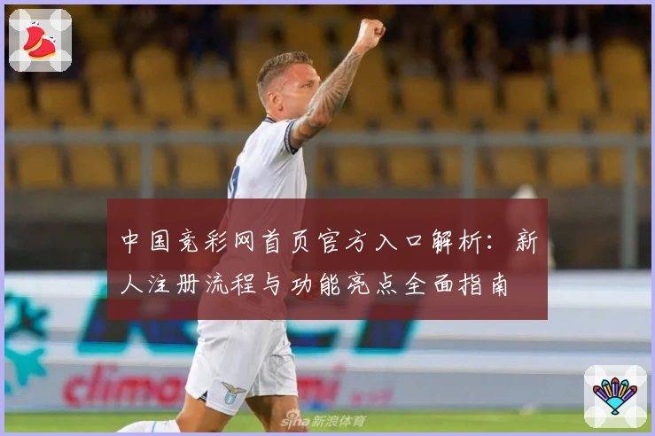 中国竞彩网首页官方入口解析：新人注册流程与功能亮点全面指南