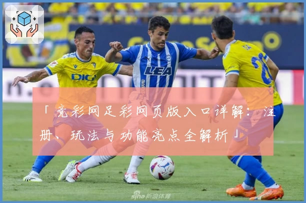 「竞彩网足彩网页版入口详解：注册、玩法与功能亮点全解析」