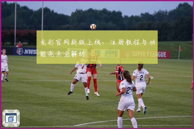 竞彩官网新版上线，注册教程与功能亮点全解析