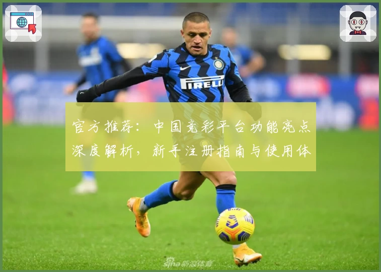 官方推荐：中国竞彩平台功能亮点深度解析，新手注册指南与使用体验全揭秘