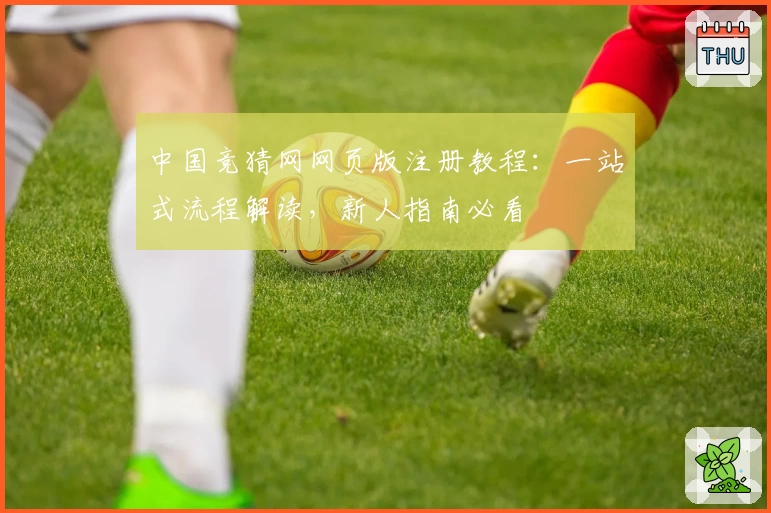 中国竞猜网网页版注册教程：一站式流程解读，新人指南必看