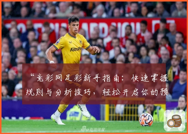“竞彩网足彩新手指南：快速掌握规则与分析技巧，轻松开启你的预测之旅”