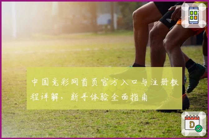 中国竞彩网首页官方入口与注册教程详解，新手体验全面指南