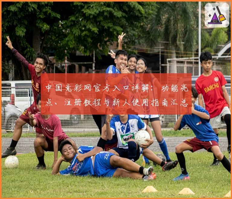 中国竞彩网官方入口详解：功能亮点、注册教程与新人使用指南汇总