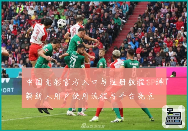 中国竞彩官方入口与注册教程：详解新人用户使用流程与平台亮点
