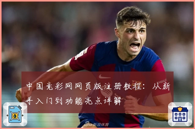 中国竞彩网网页版注册教程：从新手入门到功能亮点详解