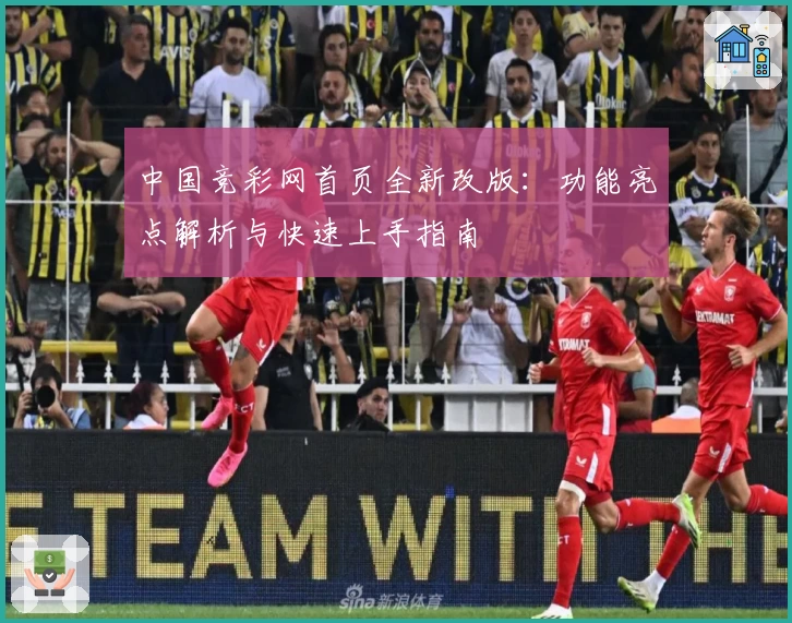 中国竞彩网首页全新改版：功能亮点解析与快速上手指南