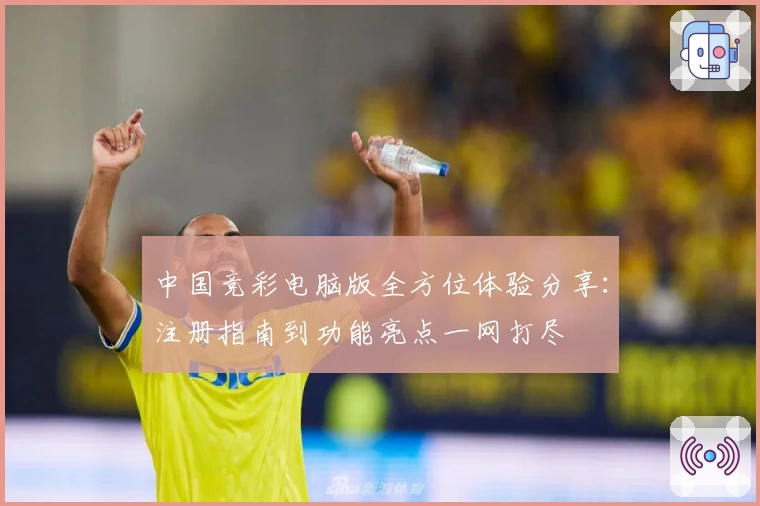 中国竞彩电脑版全方位体验分享：注册指南到功能亮点一网打尽
