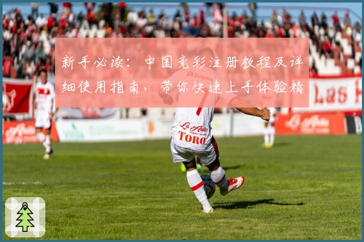 新手必读：中国竞彩注册教程及详细使用指南，带你快速上手体验精彩赛事
