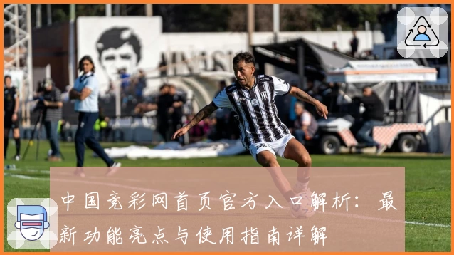中国竞彩网首页官方入口解析：最新功能亮点与使用指南详解