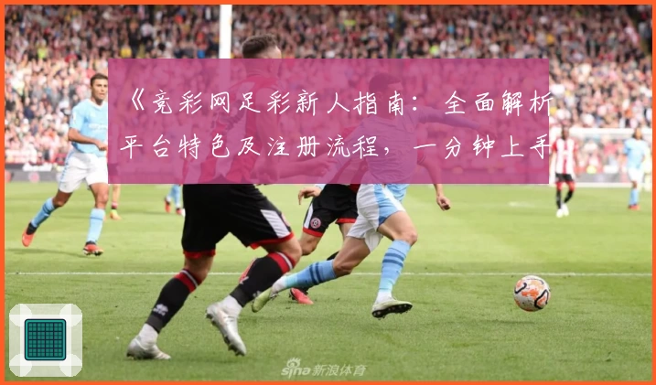 《竞彩网足彩新人指南：全面解析平台特色及注册流程，一分钟上手玩法体验》