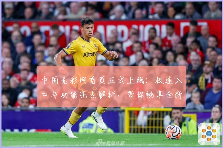 中国竞彩网首页正式上线：极速入口与功能亮点解析，带你畅享全新用户体验