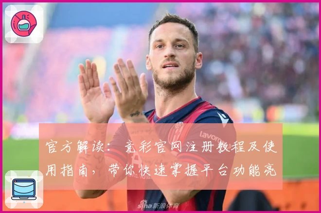 官方解读：竞彩官网注册教程及使用指南，带你快速掌握平台功能亮点