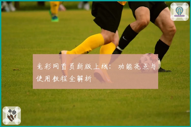 竞彩网首页新版上线：功能亮点与使用教程全解析