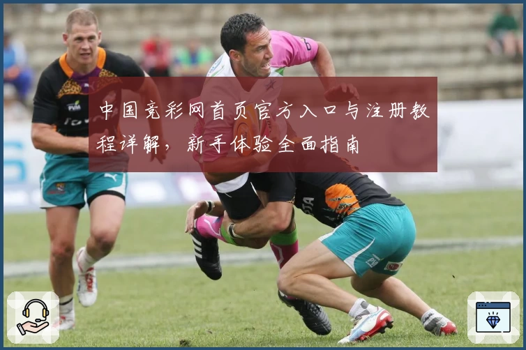 中国竞彩网首页官方入口与注册教程详解，新手体验全面指南
