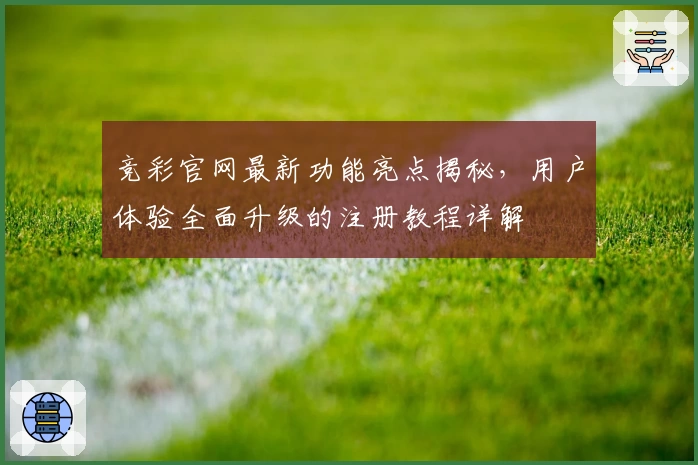 竞彩官网最新功能亮点揭秘，用户体验全面升级的注册教程详解
