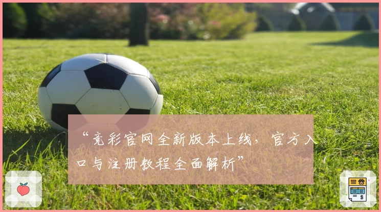 “竞彩官网全新版本上线，官方入口与注册教程全面解析”