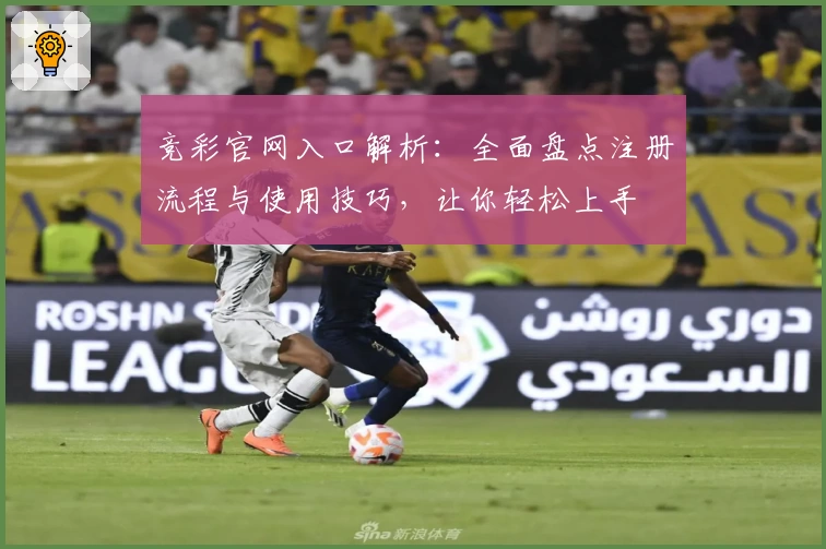 竞彩官网入口解析：全面盘点注册流程与使用技巧，让你轻松上手