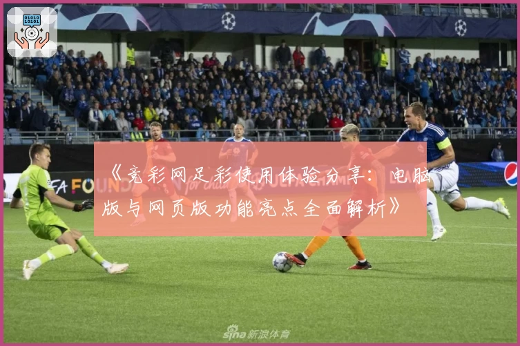 《竞彩网足彩使用体验分享：电脑版与网页版功能亮点全面解析》