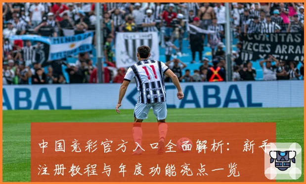 中国竞彩官方入口全面解析：新手注册教程与年度功能亮点一览