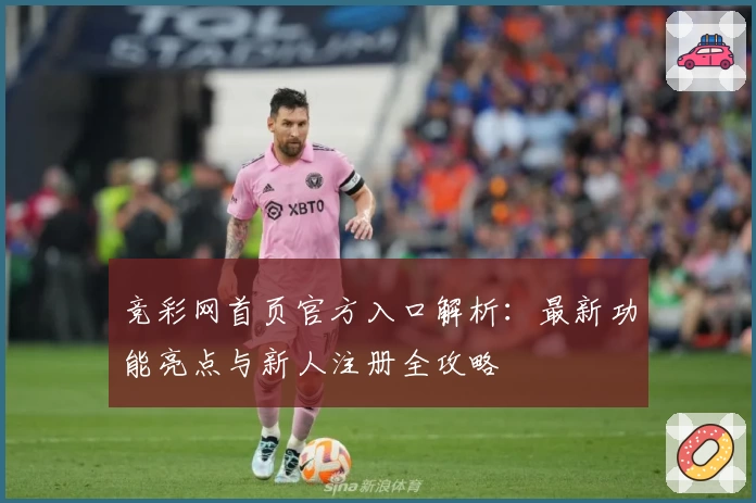 竞彩网首页官方入口解析：最新功能亮点与新人注册全攻略