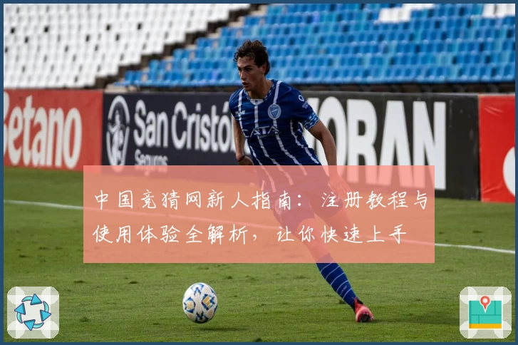 中国竞猜网新人指南：注册教程与使用体验全解析，让你快速上手