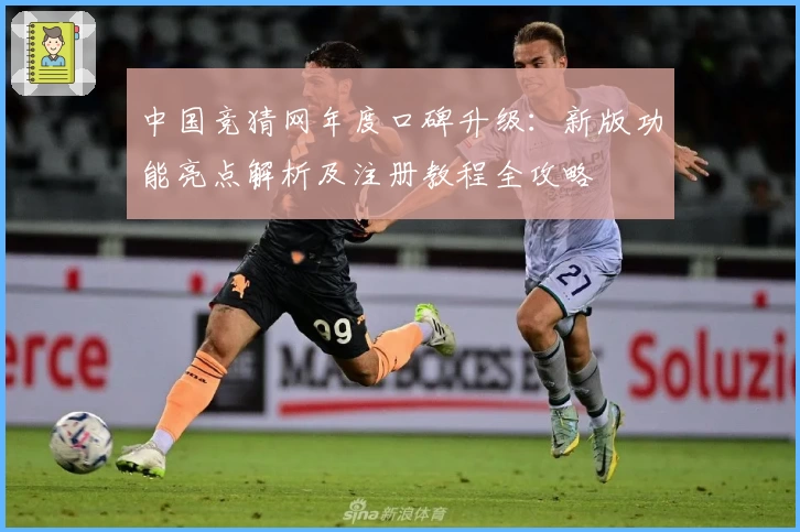 中国竞猜网年度口碑升级：新版功能亮点解析及注册教程全攻略