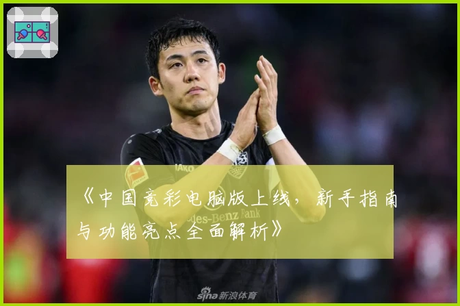 《中国竞彩电脑版上线，新手指南与功能亮点全面解析》