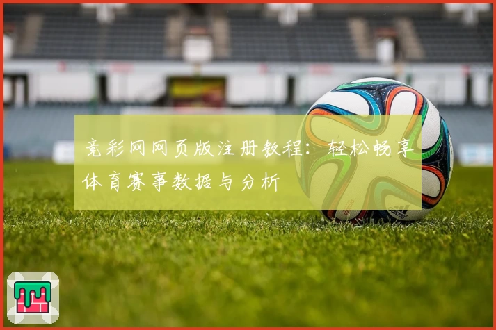 竞彩网网页版注册教程：轻松畅享体育赛事数据与分析