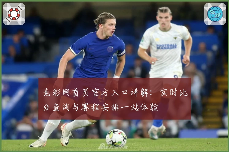 竞彩网首页官方入口详解：实时比分查询与赛程安排一站体验