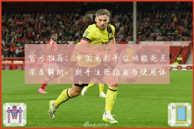 官方推荐：中国竞彩平台功能亮点深度解析，新手注册指南与使用体验全揭秘