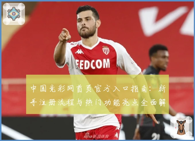 中国竞彩网首页官方入口指南：新手注册流程与热门功能亮点全面解析