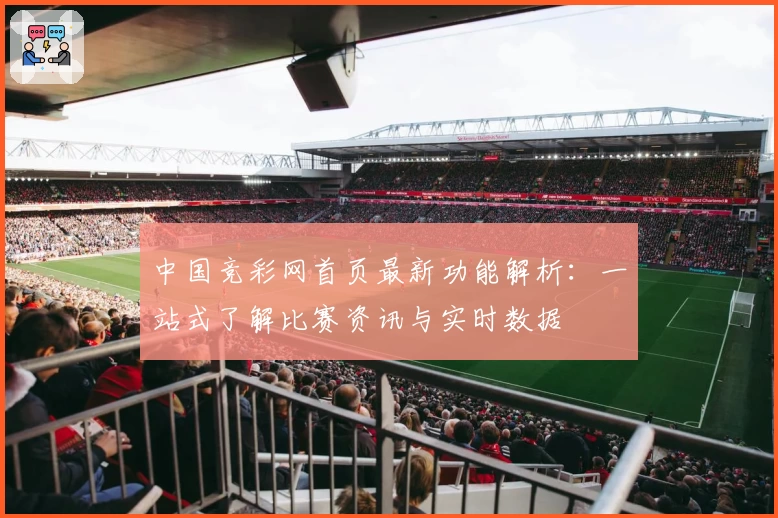 中国竞彩网首页最新功能解析：一站式了解比赛资讯与实时数据