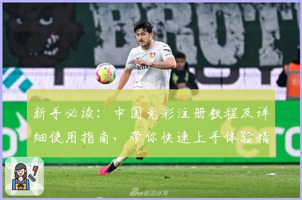 新手必读：中国竞彩注册教程及详细使用指南，带你快速上手体验精彩赛事