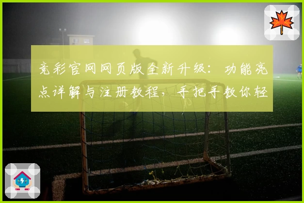 竞彩官网网页版全新升级：功能亮点详解与注册教程，手把手教你轻松上手