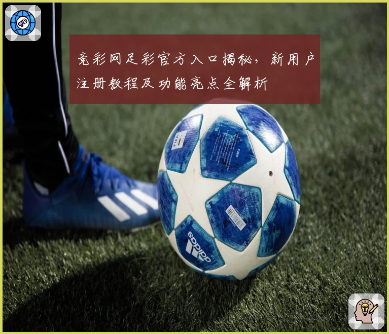 竞彩网足彩官方入口揭秘，新用户注册教程及功能亮点全解析