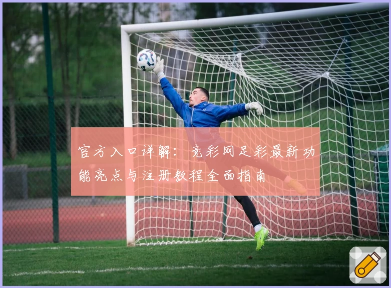 官方入口详解：竞彩网足彩最新功能亮点与注册教程全面指南