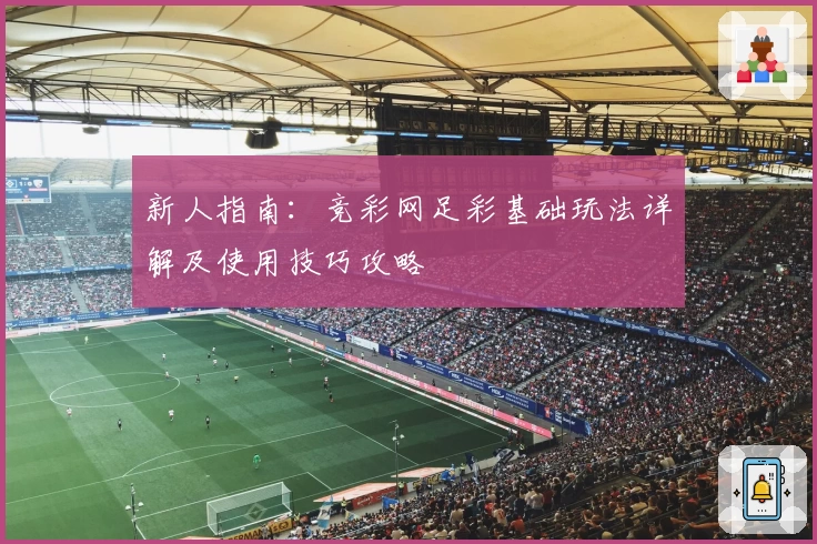 新人指南：竞彩网足彩基础玩法详解及使用技巧攻略