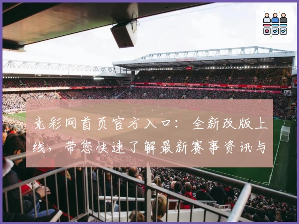 竞彩网首页官方入口：全新改版上线，带您快速了解最新赛事资讯与功能亮点