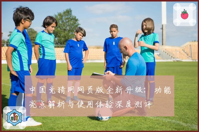 中国竞猜网网页版全新升级：功能亮点解析与使用体验深度测评