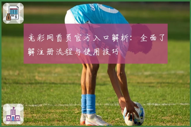 竞彩网首页官方入口解析：全面了解注册流程与使用技巧