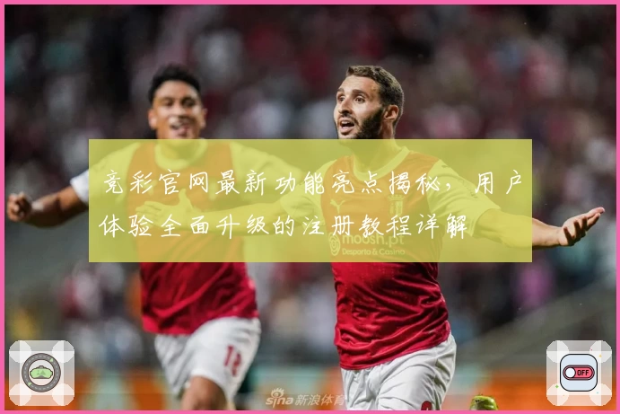 竞彩官网最新功能亮点揭秘，用户体验全面升级的注册教程详解