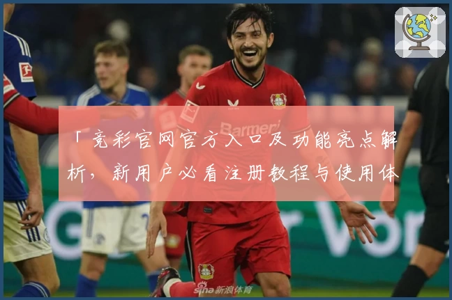「竞彩官网官方入口及功能亮点解析，新用户必看注册教程与使用体验整合」