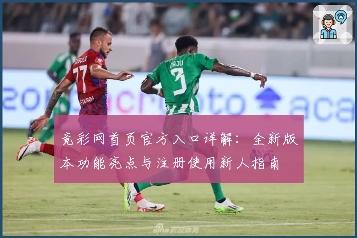 竟彩网首页官方入口详解：全新版本功能亮点与注册使用新人指南