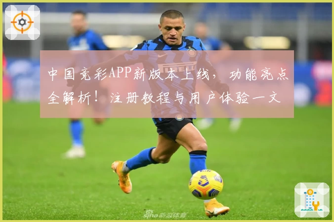 中国竞彩APP新版本上线，功能亮点全解析！注册教程与用户体验一文掌握