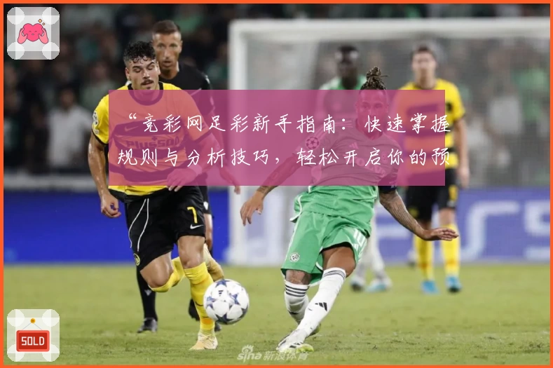 “竞彩网足彩新手指南：快速掌握规则与分析技巧，轻松开启你的预测之旅”